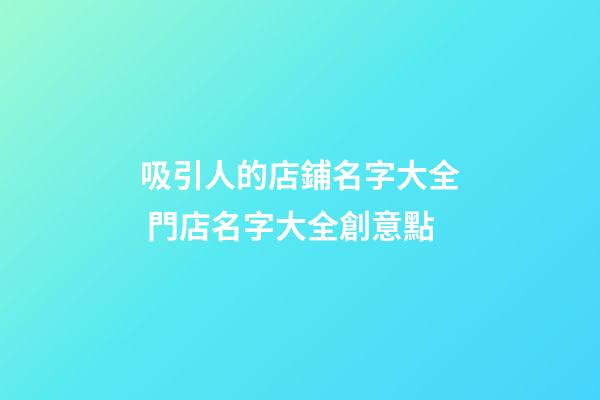 吸引人的店鋪名字大全 門店名字大全創意點-第1張-店鋪起名-玄機派